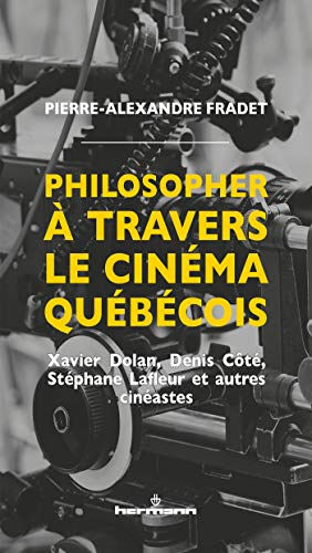 Philosopher à travers le cinéma québécois : Xavier Dolan, Denis Côté, Stéphane Lafleur et autres cin Pierre-Alexandre Fradet Hermann