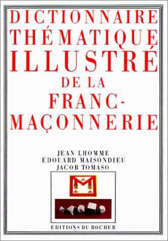 Dictionnaire thématique illustré de la franc-maçonnerie Jean Lhomme, Edouard Maisondieu, Jacob Tomaso Rocher
