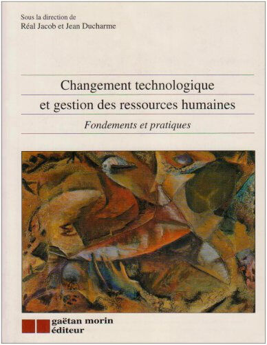 Changement technologique et gestion des ressources humaines : fondements et pratiques jacob, real GAËTAN MORIN ÉDITEUR CHENELIÈRE ÉDUCATION