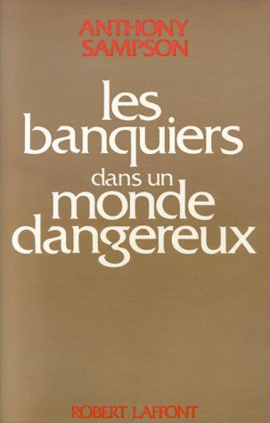 Les Banquiers dans un monde dangereux Anthony Sampson R. Laffont