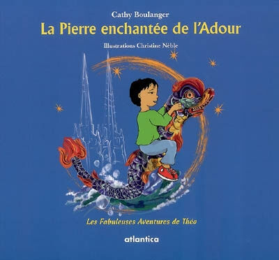 Les fabuleuses aventures de Théo. La pierre enchantée de l'Adour Cathy Boulanger Atlantica