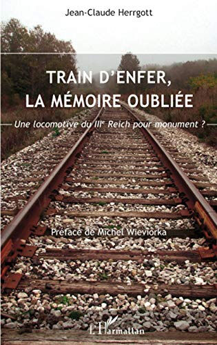 Train d'enfer, la mémoire oubliée : une locomotive du IIIe Reich pour monument ? : 2003-2007 Jean-Claude Herrgott L'Harmattan