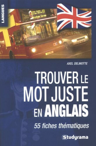 Trouver le mot juste en anglais : 55 fiches thématiques Axel Delmotte Studyrama