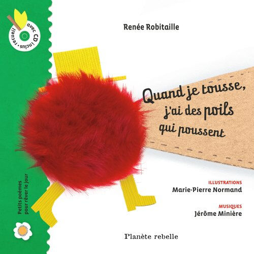 Quand je tousse, j'ai des poils qui poussent Renée Robitaille, Marie-Pierre Normand, Jérôme Minière PLANÈTE REBELLE