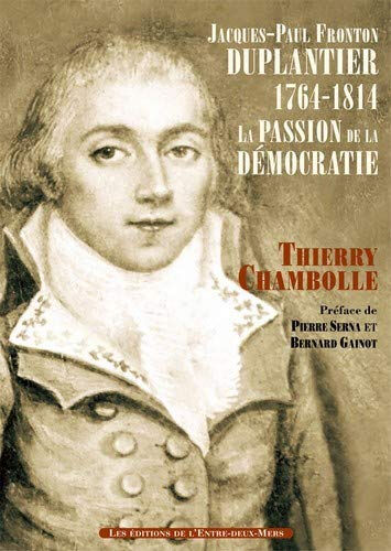 Jacques-Paul-Fronton Duplantier (1761-1814) : la passion de la démocratie Thierry Chambolle Entre-deux-mers