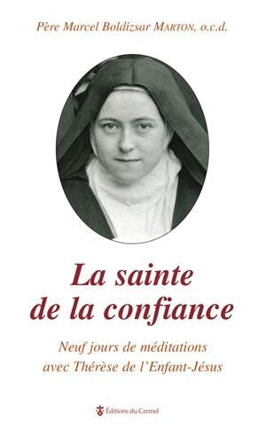 La sainte de la confiance : neuf jours de méditations avec Thérèse de l'Enfant-Jésus Marcel Boldizsar Marton Ed. du Carmel