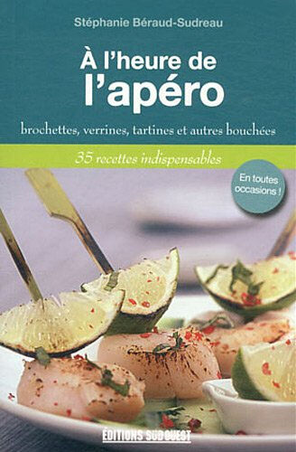 A l'heure de l'apéro : brochettes, verrines, tartines et autres bouchées : 35 recettes indispensable Stéphanie Béraud-Sudreau Sud-Ouest