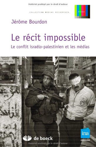 Le récit impossible : le conflit israélo-palestinien et les médias Jérôme Bourdon De Boeck, INA
