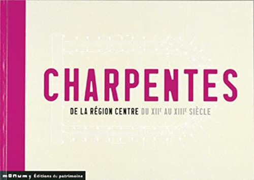 Charpentes de la région Centre du XIIe au XIIIe siècle : Cher, Eure-et-Loir, Indre, Indre-et-Loire,  Daniel Bontemps Editions du patrimoine