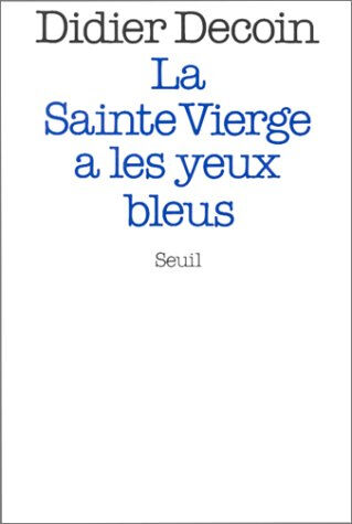 La Sainte Vierge a les yeux bleus Didier Decoin Seuil