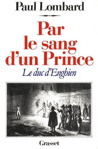 Par le sang d'un prince : le duc d'Enghien Paul Lombard Grasset
