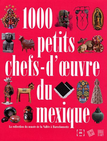 1.000 petits chefs-d'oeuvre du Mexique : la collection du Musée de la Vallée à Barcelonnette Hélène Homps-Brousse, Pascal Mongne Somogy, Musée de la vallée