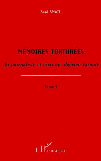 Mémoires torturées : un journaliste et écrivain algérien raconte. Vol. 1 Saïd Smaïl L'Harmattan