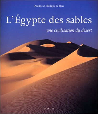 L'Egypte des sables : une civilisation du désert Pauline de Flers, Philippe de Flers Mengès