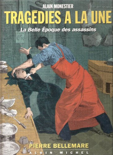 Tragédie à la une : la Belle Epoque des assassins Pierre Bellemare, Alain Monestier Albin Michel