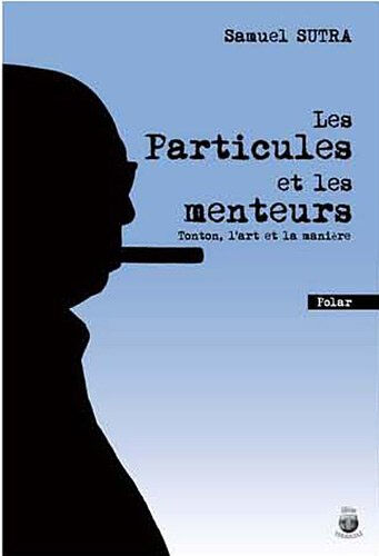 Les particules et les menteurs : Tonton, l'art et la manière : polar humoristique Samuel Sutra Terriciaë