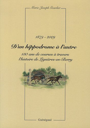 D'un hippodrome à l'autre : 130 ans de courses à travers l'histoire de Lignières-en-Berry : 1879-200 Marie-Joseph Gourlier Guénégaud