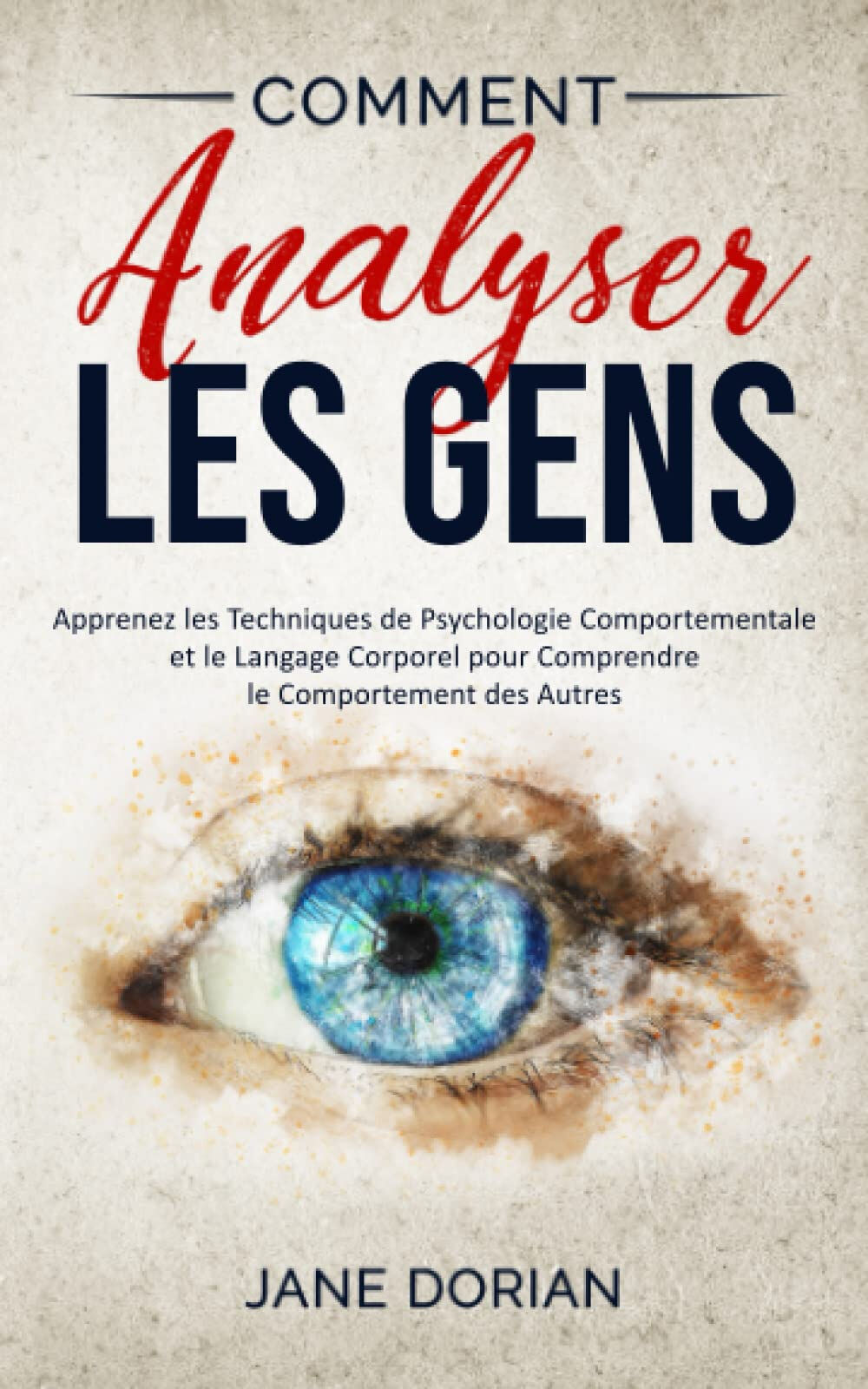 Comment Analyser Les Gens: Apprenez les Techniques de Psychologie Comportementale et le Langage Corp Dorian, Jane Independently published