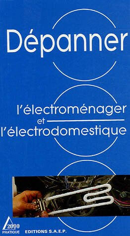 Dépanner l'électroménager et l'électrodomestique Dominique Bohn, Marc Jacquot SAEP