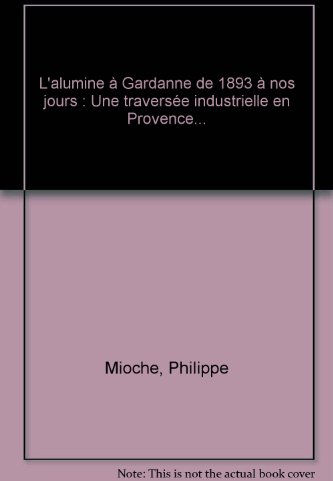 L'alumine à Gardanne de 1893 à nos jours : une traversée industrielle en Provence Philippe Mioche PUG