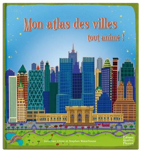 Mon atlas des villes tout animé ! Jonathan Litton, Stephen Waterhouse Quatre Fleuves