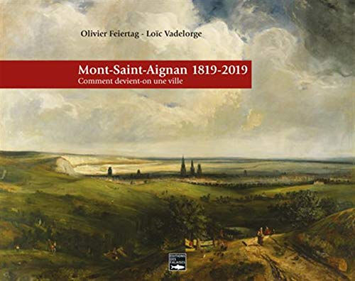 Mont-Saint-Aignan, 1819-2019 : comment devient-on une ville ? Olivier Feiertag, Loïc Vadelorge Ed. des Falaises