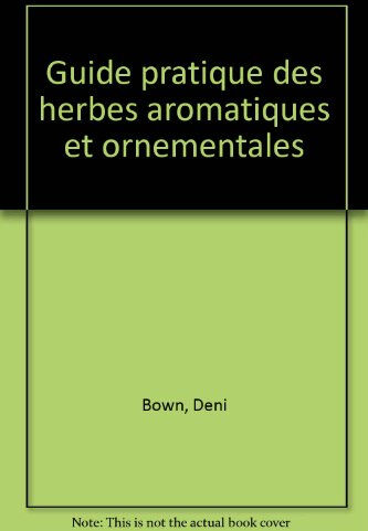 Guide pratique des herbes aromatiques et ornementales : comment choisir, semer et multiplier les 60  Deni Bown Solar