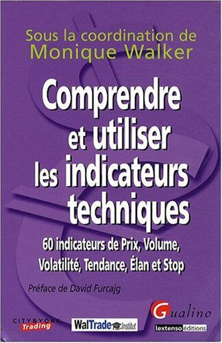 Comprendre et utiliser les indicateurs techniques : 60 indicateurs de prix, volume, volatilité, tend walker, monique Gualino