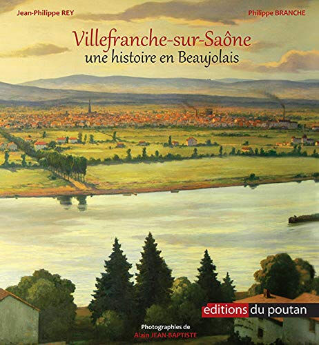 Villefranche-sur-Saône : une histoire en Beaujolais Jean-Philippe Rey, Philippe Branche Ed. du Poutan
