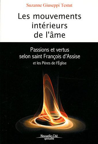 Les mouvements intérieurs de l'âme : passions et vertus selon saint François d'Assise et les Pères d Suzanne Giuseppi Testut Nouvelle Cité