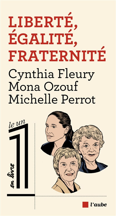 Liberté, égalité, fraternité Cynthia Fleury, Mona Ozouf, Michelle Perrot Ed. de l'Aube