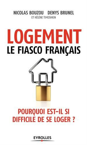 Logement, le fiasco français : pourquoi est-il si difficile de se loger ? Nicolas Bouzou, Denys Brunel, Hélène Timoshkin Eyrolles