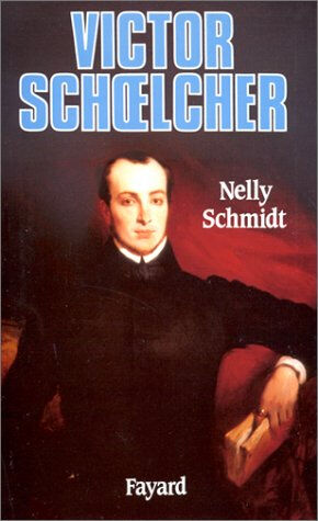 Victor Schoelcher : 1804-1893 Nelly Schmidt Fayard