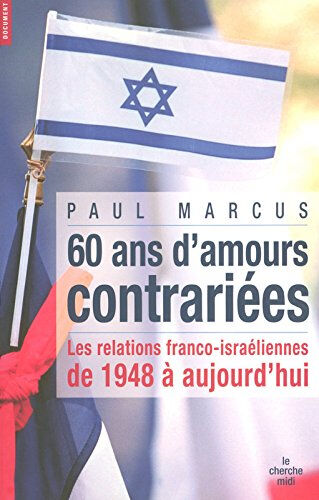 Soixante ans d'amours contrariées : les relations franco-israéliennes de 1948 à aujourd'hui Paul Marcus Cherche Midi