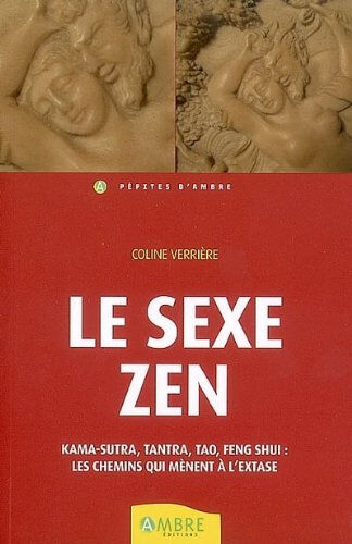 Le sexe zen : kama-sutra, tantra, tao, feng shui : les chemins qui mènent à l'extase Coline Verrière Ambre