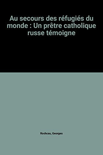 Au secours des réfugiés du monde : un prêtre catholique russe témoigne Georges Rochcau Bayard Editions-Centurion