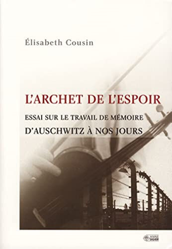 L'archet de l'espoir : essai sur le travail de mémoire, d'Auschwitz à nos jours Élisabeth Cousin ANNE SIGIER