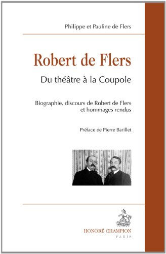 Robert de Flers : du théâtre à la coupole : biographie, discours de Robert de Flers et hommages rend Philippe de Flers, Pauline de Flers H. Champion