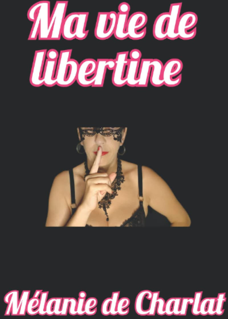 Ma vie de libertine: Vision féminine de notre vie de libertin de Mickaël de Charlat De Charlat, Mélanie Independently published