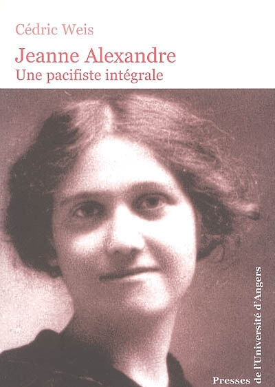 Jeanne Alexandre : une pacifiste intégrale Cédric Weis Presses de l'Université d'Angers