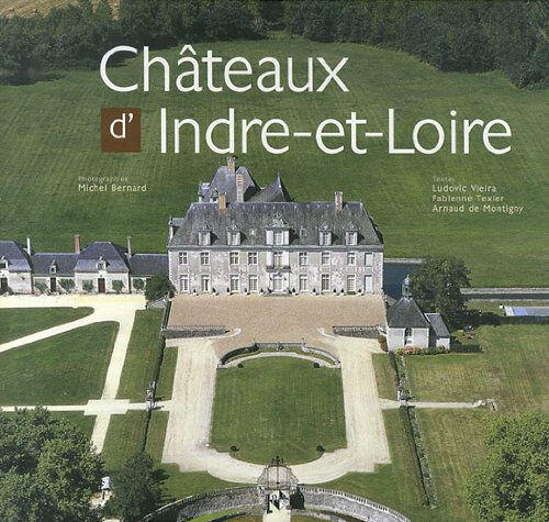 Châteaux d'Indre-et-Loire Ludovic Vieira, Fabienne Texier, Arnaud de Montigny Patrimoines et médias