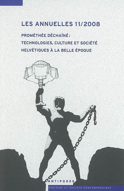 Les annuelles. Vol. 11. Prométhée déchaîné : technologies, culture et société helvétiques à la Belle  cédric humair, cédric gigase, christophe simeon, hans-ulrich jost, collectif Antipodes