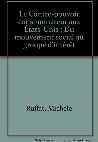 Le Contre-pouvoir consommateur aux Etats-Unis : du mouvement social au groupe d'intérêt Michèle Ruffat PUF