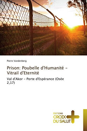 Prison: Poubelle d'Humanité - Vitrail d'Eternité: Val d'Akor - Porte d'Espérance (Osée 2,17)  pierre vandenberg Éditions Croix du Salut