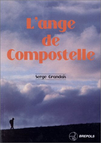 L'ange de Compostelle : un itinéraire de Paris à Saint-Jacques-de-Compostelle Serge Grandais Brepols