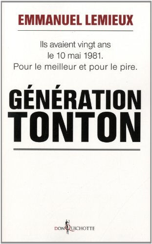 Génération Tonton : ils avaient vingt ans le 10 mai 1981 : pour le meilleur et pour le pire Emmanuel Lemieux Don Quichotte éditions