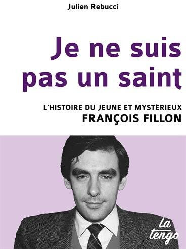 Je ne suis pas un saint : l'histoire du jeune et mystérieux François Fillon Julien Rebucci la Tengo éditions