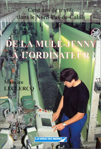 De la mule-jenny à l'ordinateur : cent ans de textile dans le Nord-Pas-de-Calais Maurice Leclercq Editions La Voix