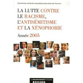 La lutte contre le racisme, l'antisémitisme et la xénophobie : année 2005 France. Commission nationale consultative des droits de l'homme La Documentation française