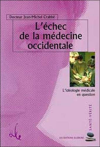 L'échec de la médecine occidentale : l'idéologie médicale en question Jean-Michel Crabbé Ellébore